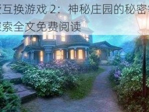 别墅互换游戏 2：神秘庄园的秘密等你来探索全文免费阅读