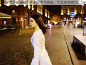 李丽莎价值 888 的视频发布在哪看：了解更多精彩内容