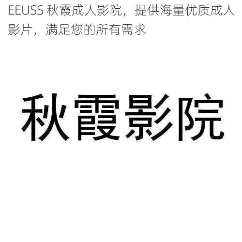 EEUSS 秋霞成人影院，提供海量优质成人影片，满足您的所有需求