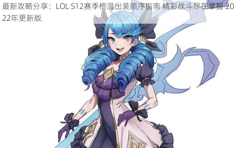 最新攻略分享：LOL S12赛季格温出装顺序指南 精彩战斗尽在掌握 2022年更新版