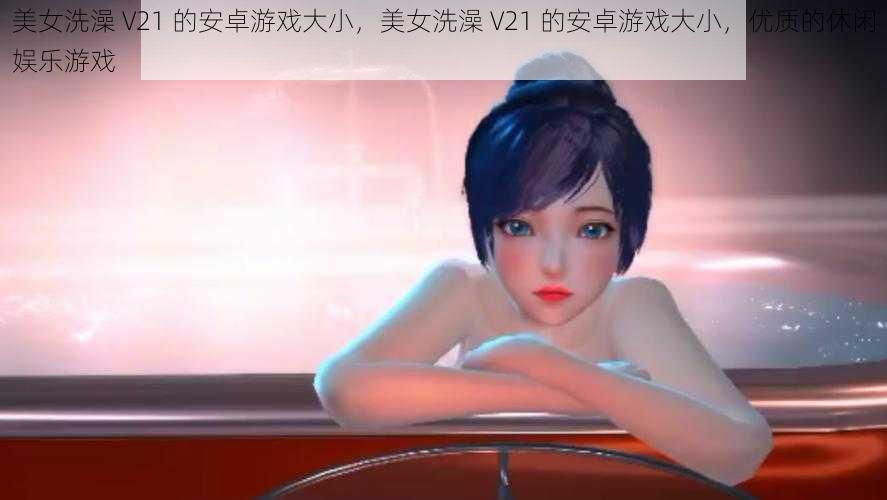 美女洗澡 V21 的安卓游戏大小，美女洗澡 V21 的安卓游戏大小，优质的休闲娱乐游戏