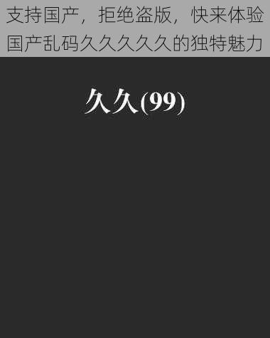 支持国产，拒绝盗版，快来体验国产乱码久久久久久的独特魅力